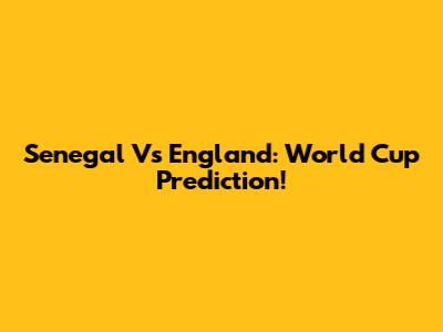 Senegal Vs England: World Cup Prediction!