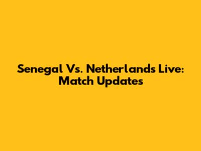 Senegal Vs. Netherlands Live: Match Updates