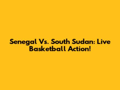 Senegal Vs. South Sudan: Live Basketball Action!