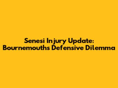 Senesi Injury Update: Bournemouth's Defensive Dilemma