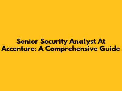 Senior Security Analyst At Accenture: A Comprehensive Guide