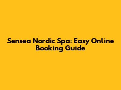 Sensea Nordic Spa: Easy Online Booking Guide