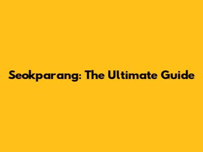 Seokparang: The Ultimate Guide