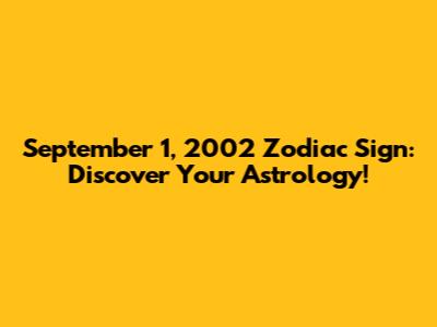 September 1, 2002 Zodiac Sign: Discover Your Astrology!