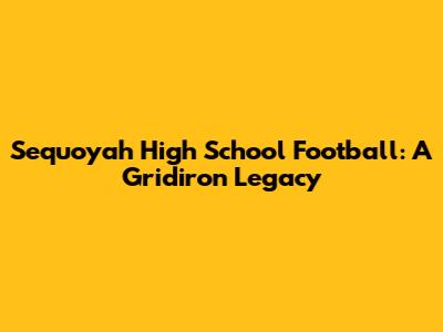 Sequoyah High School Football: A Gridiron Legacy