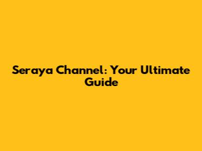 Seraya Channel: Your Ultimate Guide