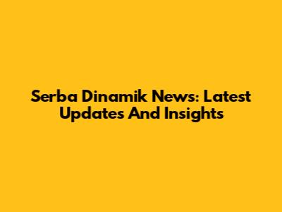 Serba Dinamik News: Latest Updates And Insights