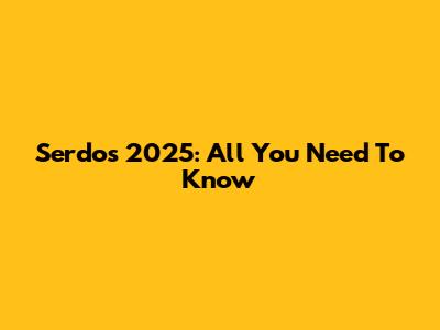 Serdos 2025: All You Need To Know