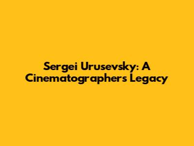 Sergei Urusevsky: A Cinematographer's Legacy