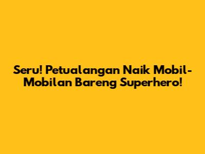 Seru! Petualangan Naik Mobil-Mobilan Bareng Superhero!