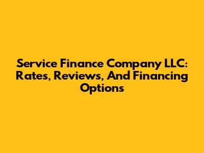 Service Finance Company LLC: Rates, Reviews, And Financing Options