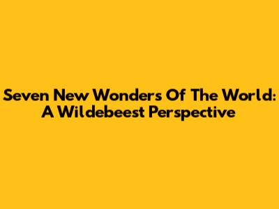 Seven New Wonders Of The World: A Wildebeest Perspective