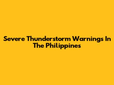 Severe Thunderstorm Warnings In The Philippines