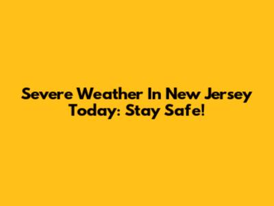 Severe Weather In New Jersey Today: Stay Safe!