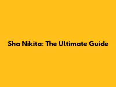 Sha Nikita: The Ultimate Guide