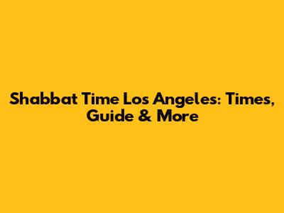 Shabbat Time Los Angeles: Times, Guide & More