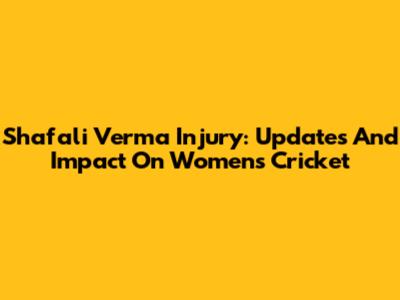 Shafali Verma Injury: Updates And Impact On Women's Cricket