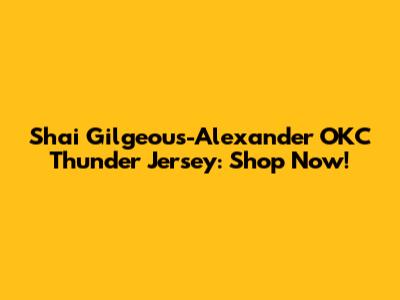 Shai Gilgeous-Alexander OKC Thunder Jersey: Shop Now!