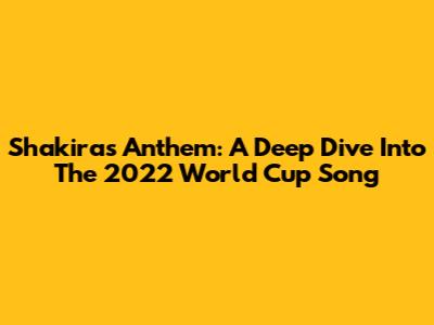 Shakira's Anthem: A Deep Dive Into The 2022 World Cup Song