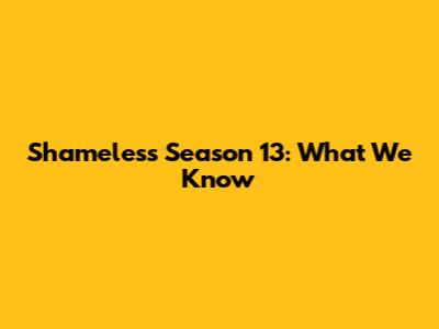 Shameless Season 13: What We Know