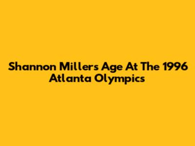 Shannon Miller's Age At The 1996 Atlanta Olympics