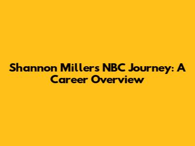 Shannon Miller's NBC Journey: A Career Overview