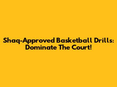 Shaq-Approved Basketball Drills: Dominate The Court!