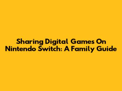 Sharing Digital Games On Nintendo Switch: A Family Guide