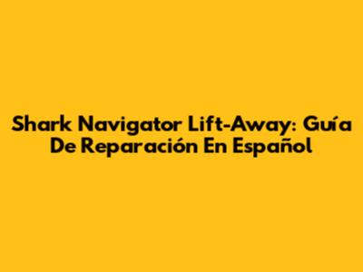 Shark Navigator Lift-Away: Guía De Reparación En Español