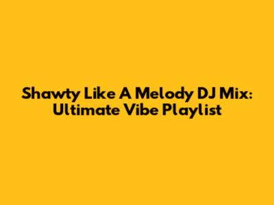 Shawty Like A Melody DJ Mix: Ultimate Vibe Playlist