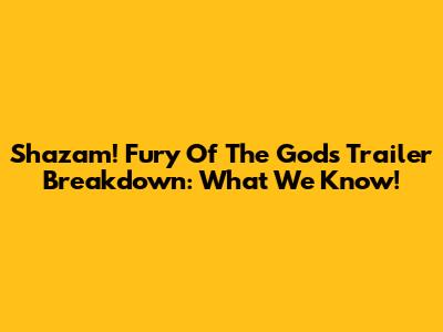 Shazam! Fury Of The Gods Trailer Breakdown: What We Know!