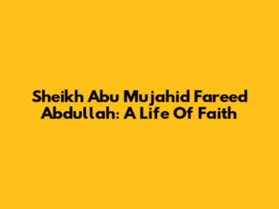 Sheikh Abu Mujahid Fareed Abdullah: A Life Of Faith