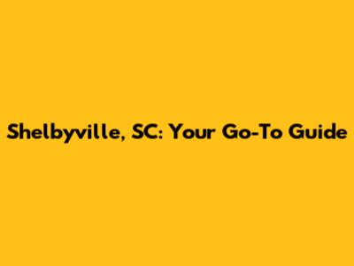 Shelbyville, SC: Your Go-To Guide