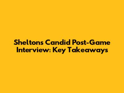Shelton's Candid Post-Game Interview: Key Takeaways