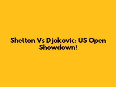 Shelton Vs Djokovic: US Open Showdown!