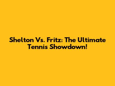 Shelton Vs. Fritz: The Ultimate Tennis Showdown!
