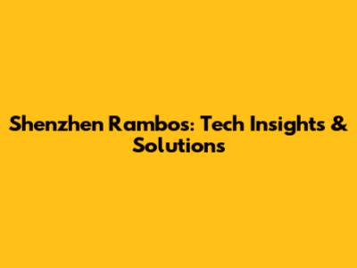 Shenzhen Rambos: Tech Insights & Solutions