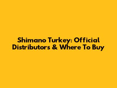 Shimano Turkey: Official Distributors & Where To Buy