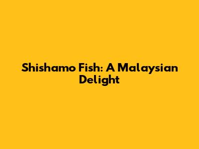 Shishamo Fish: A Malaysian Delight