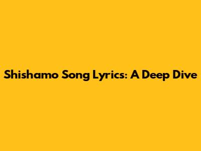 Shishamo Song Lyrics: A Deep Dive