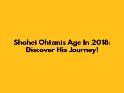 Shohei Ohtani's Age In 2018: Discover His Journey!