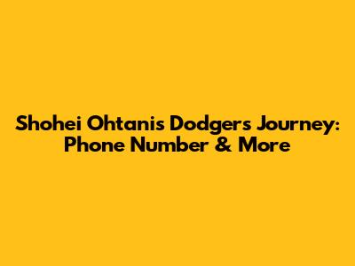 Shohei Ohtani's Dodgers Journey: Phone Number & More
