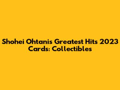 Shohei Ohtani's Greatest Hits 2023 Cards: Collectibles