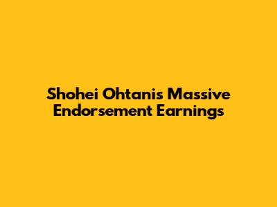 Shohei Ohtani's Massive Endorsement Earnings
