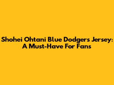 Shohei Ohtani Blue Dodgers Jersey: A Must-Have For Fans