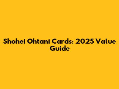 Shohei Ohtani Cards: 2025 Value Guide