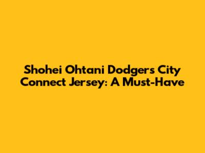 Shohei Ohtani Dodgers City Connect Jersey: A Must-Have