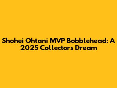 Shohei Ohtani MVP Bobblehead: A 2025 Collector's Dream