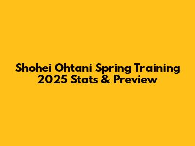 Shohei Ohtani Spring Training 2025 Stats & Preview