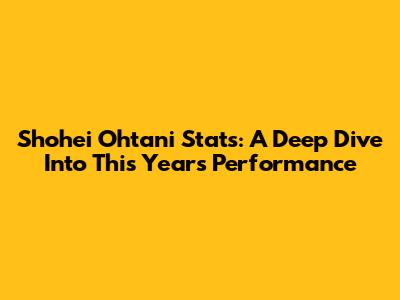 Shohei Ohtani Stats: A Deep Dive Into This Year's Performance